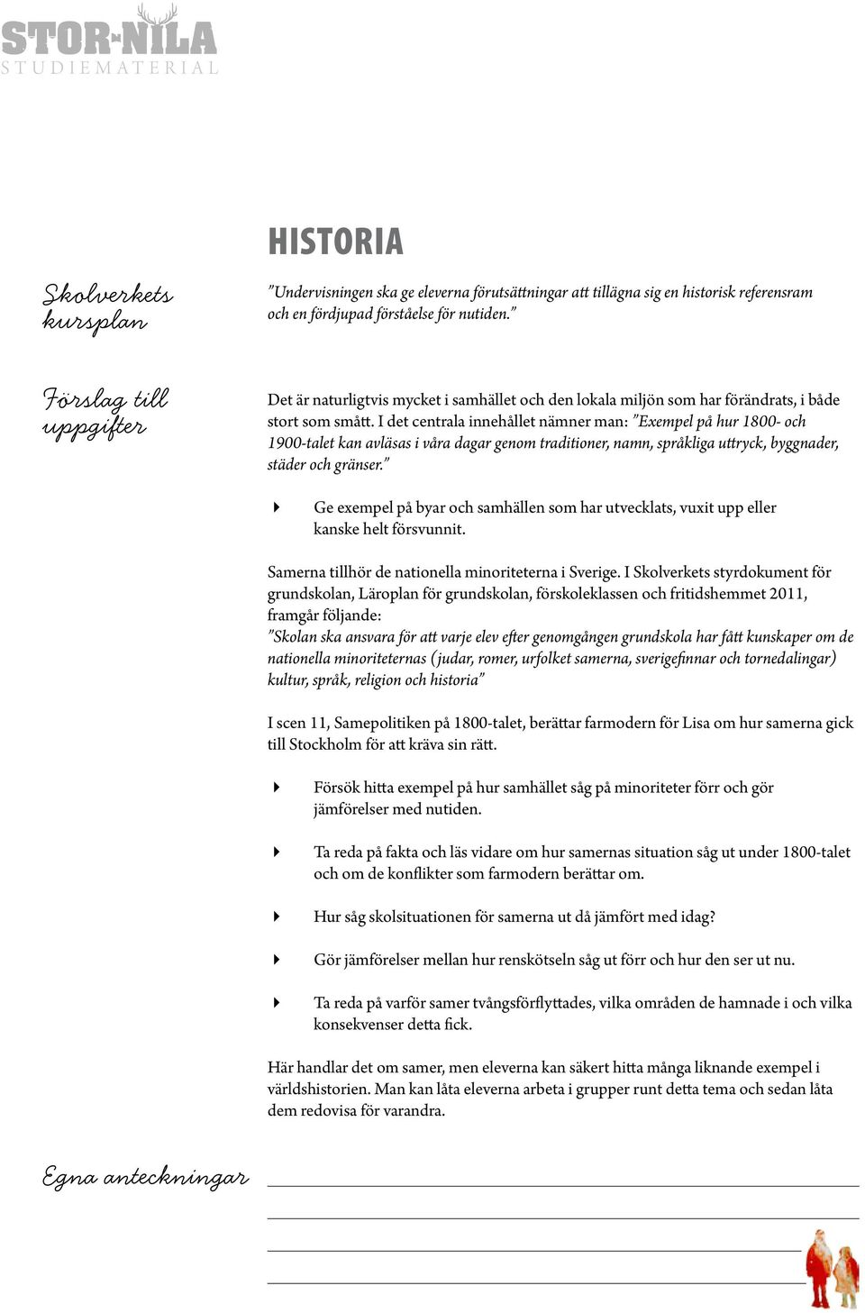 I det centrala innehållet nämner man: Exempel på hur 1800- och 1900-talet kan avläsas i våra dagar genom traditioner, namn, språkliga uttryck, byggnader, städer och gränser.