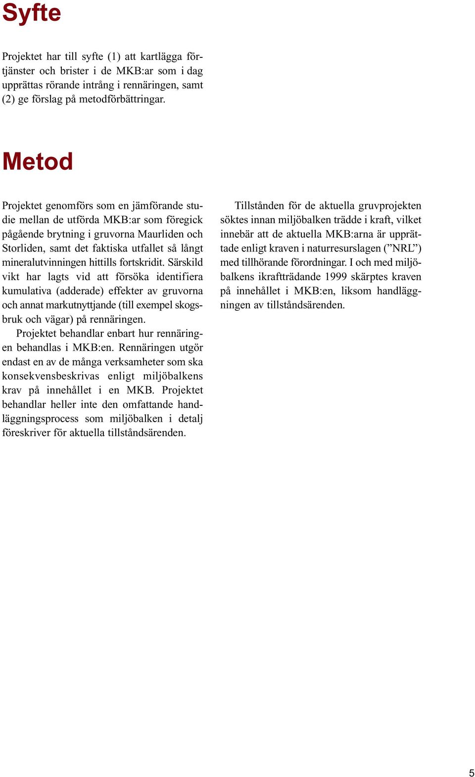 hittills fortskridit. Särskild vikt har lagts vid att försöka identifiera kumulativa (adderade) effekter av gruvorna och annat markutnyttjande (till exempel skogsbruk och vägar) på rennäringen.