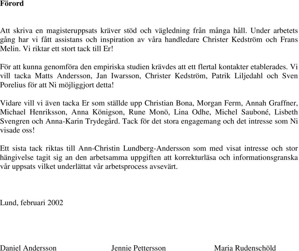 Vi vill tacka Matts Andersson, Jan Iwarsson, Christer Kedström, Patrik Liljedahl och Sven Porelius för att Ni möjliggjort detta!