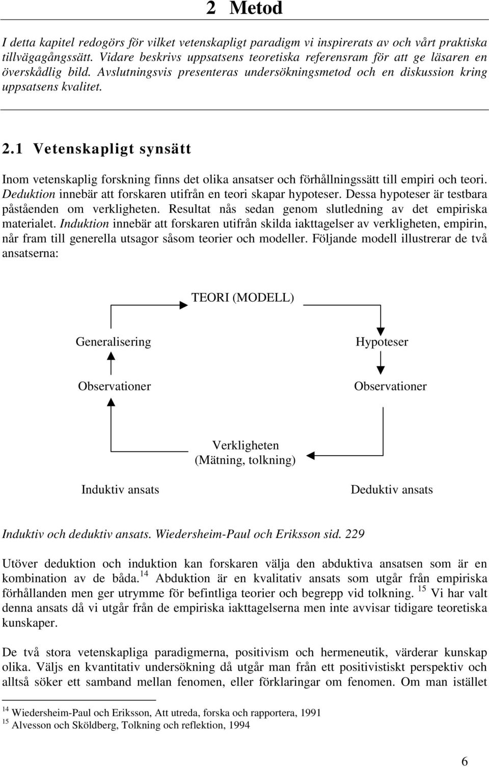 1 Vetenskapligt synsätt Inom vetenskaplig forskning finns det olika ansatser och förhållningssätt till empiri och teori. Deduktion innebär att forskaren utifrån en teori skapar hypoteser.