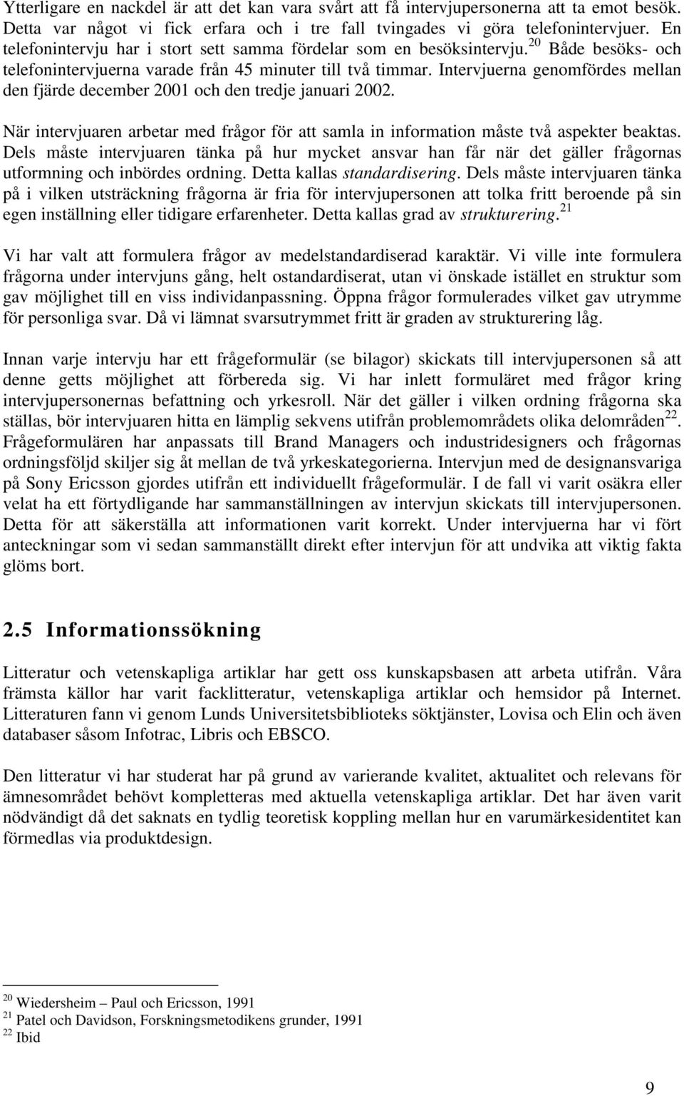 Intervjuerna genomfördes mellan den fjärde december 2001 och den tredje januari 2002. När intervjuaren arbetar med frågor för att samla in information måste två aspekter beaktas.