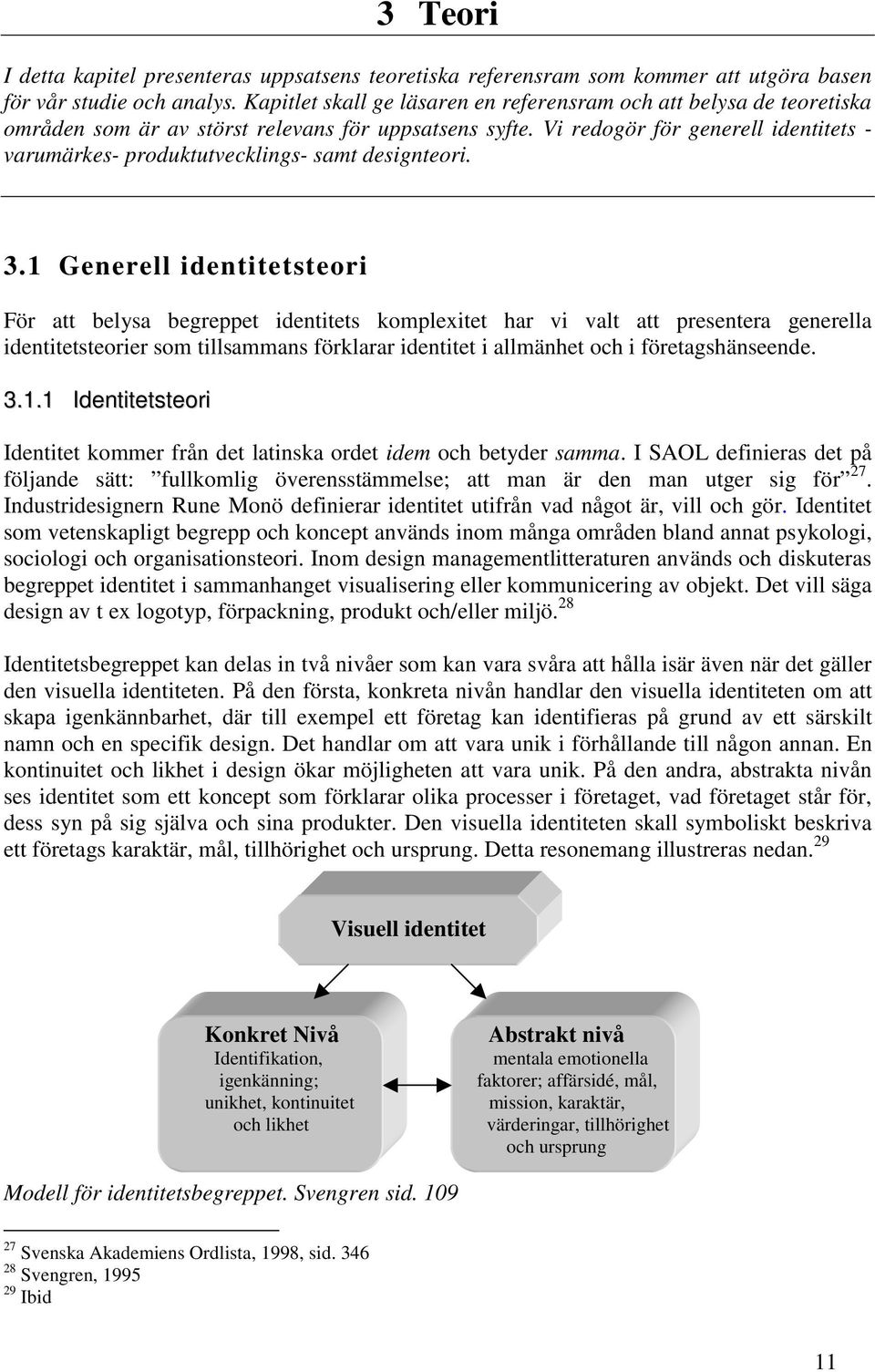 Vi redogör för generell identitets - varumärkes- produktutvecklings- samt designteori. 3.