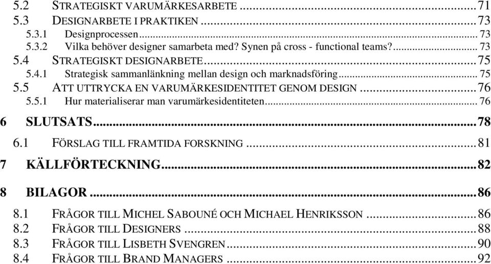 5 ATT UTTRYCKA EN VARUMÄRKESIDENTITET GENOM DESIGN...76 5.5.1 Hur materialiserar man varumärkesidentiteten... 76 6 SLUTSATS...78 6.1 FÖRSLAG TILL FRAMTIDA FORSKNING.