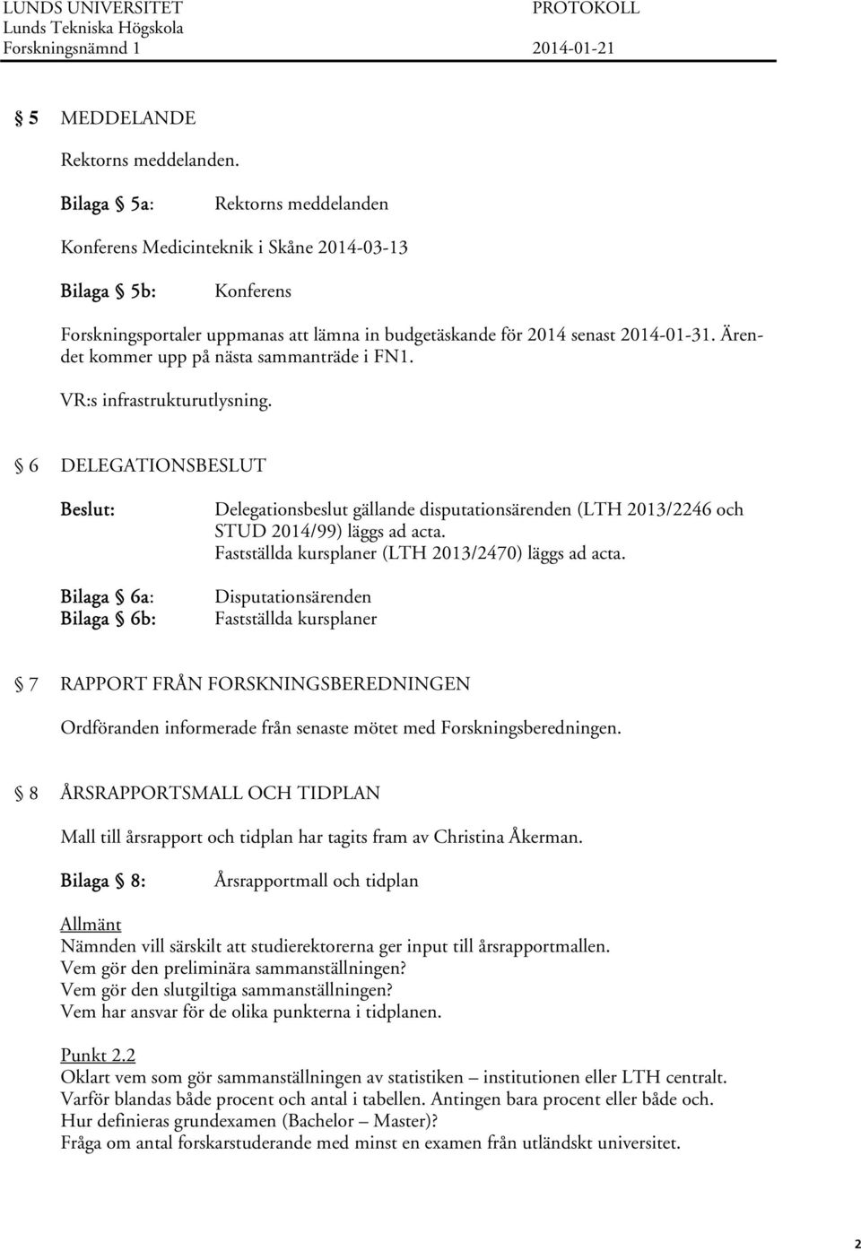 Ärendet kommer upp på nästa sammanträde i FN1. VR:s infrastrukturutlysning.