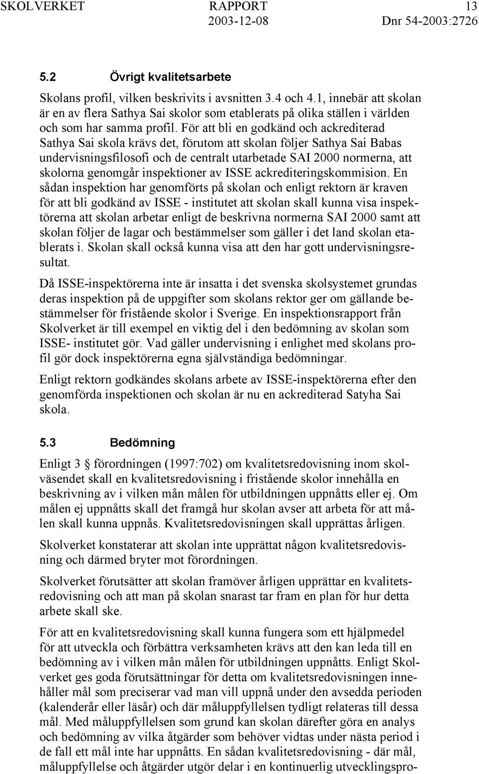 För att bli en godkänd och ackrediterad Sathya Sai skola krävs det, förutom att skolan följer Sathya Sai Babas undervisningsfilosofi och de centralt utarbetade SAI 2000 normerna, att skolorna