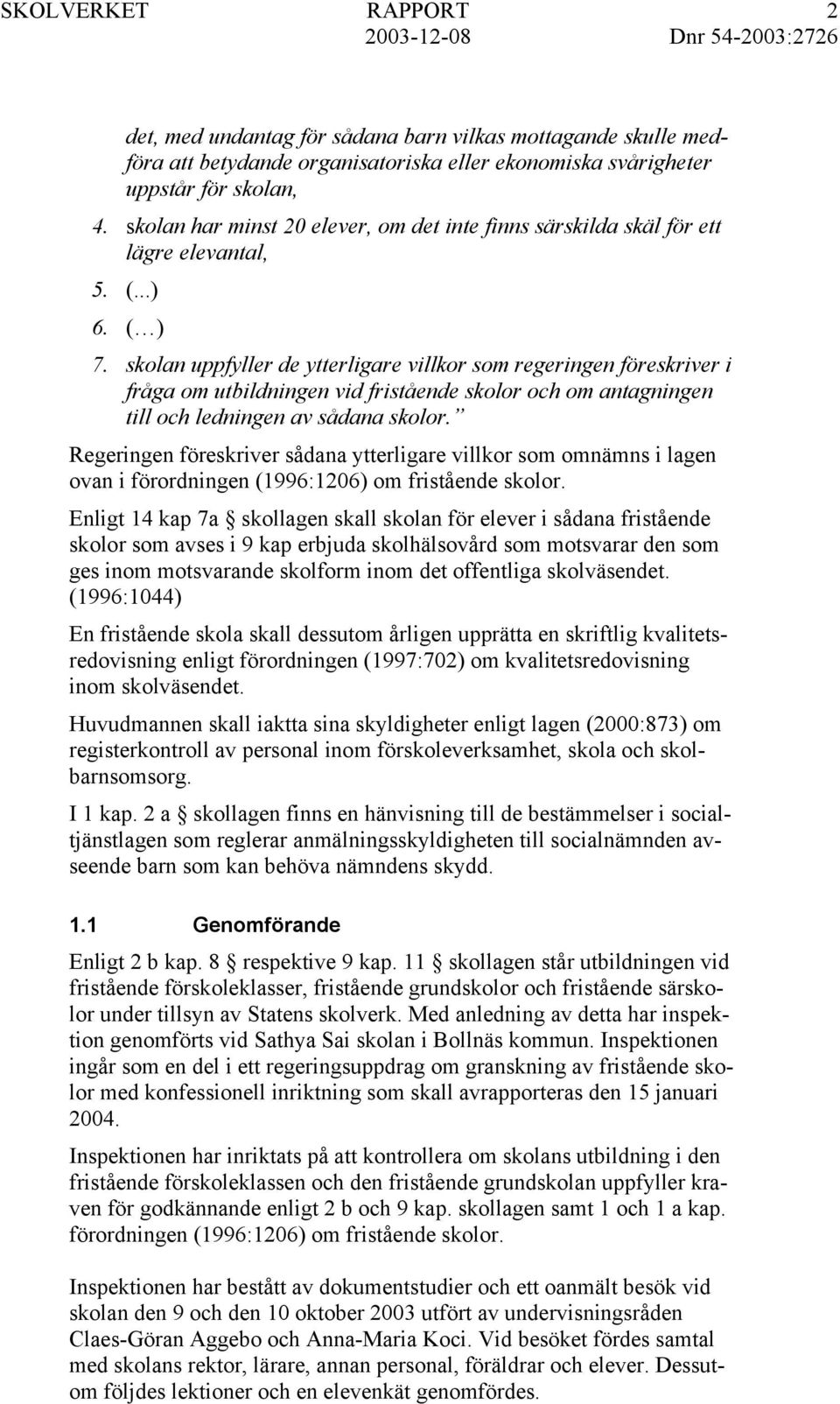 skolan uppfyller de ytterligare villkor som regeringen föreskriver i fråga om utbildningen vid fristående skolor och om antagningen till och ledningen av sådana skolor.