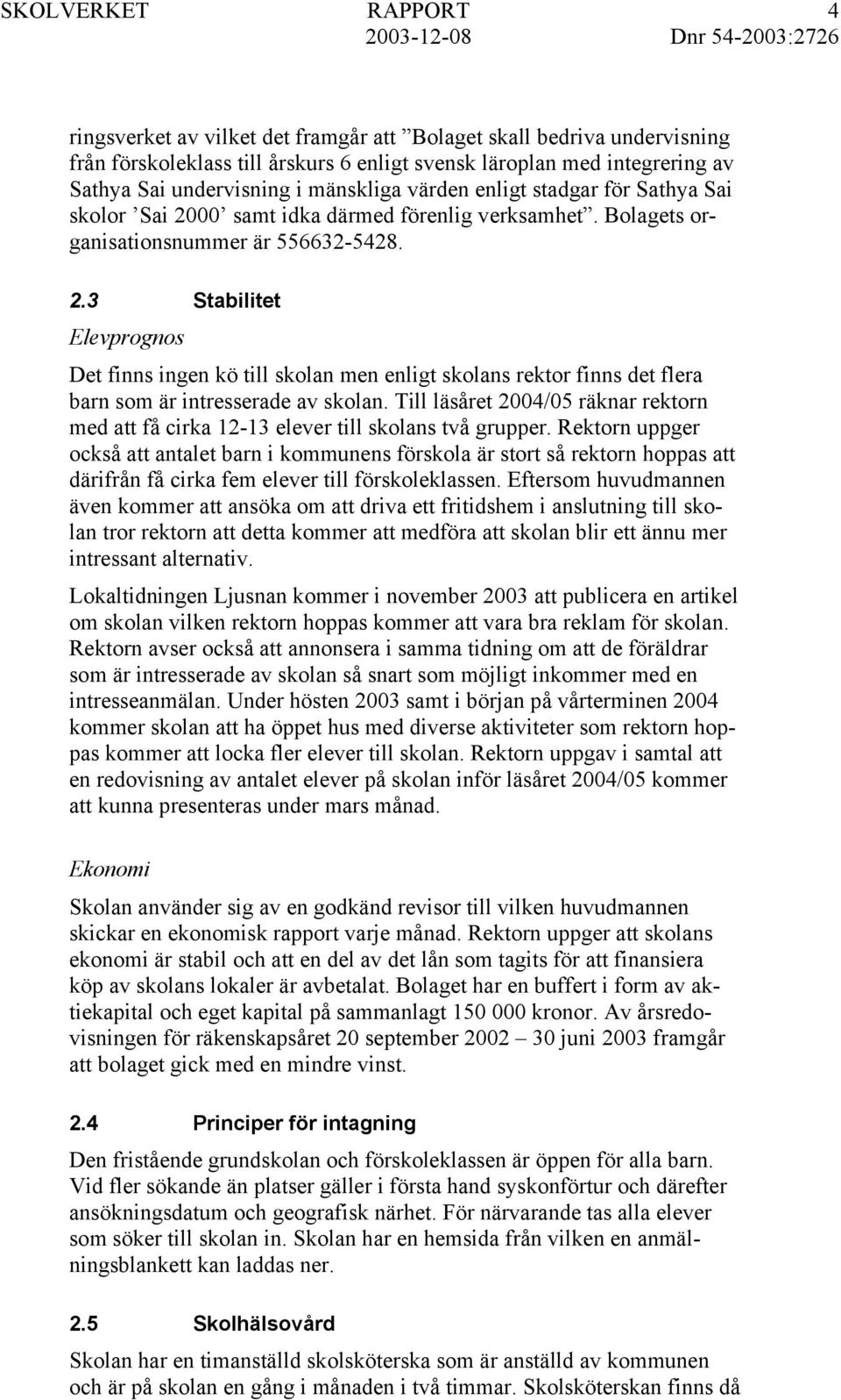 Till läsåret 2004/05 räknar rektorn med att få cirka 12-13 elever till skolans två grupper.