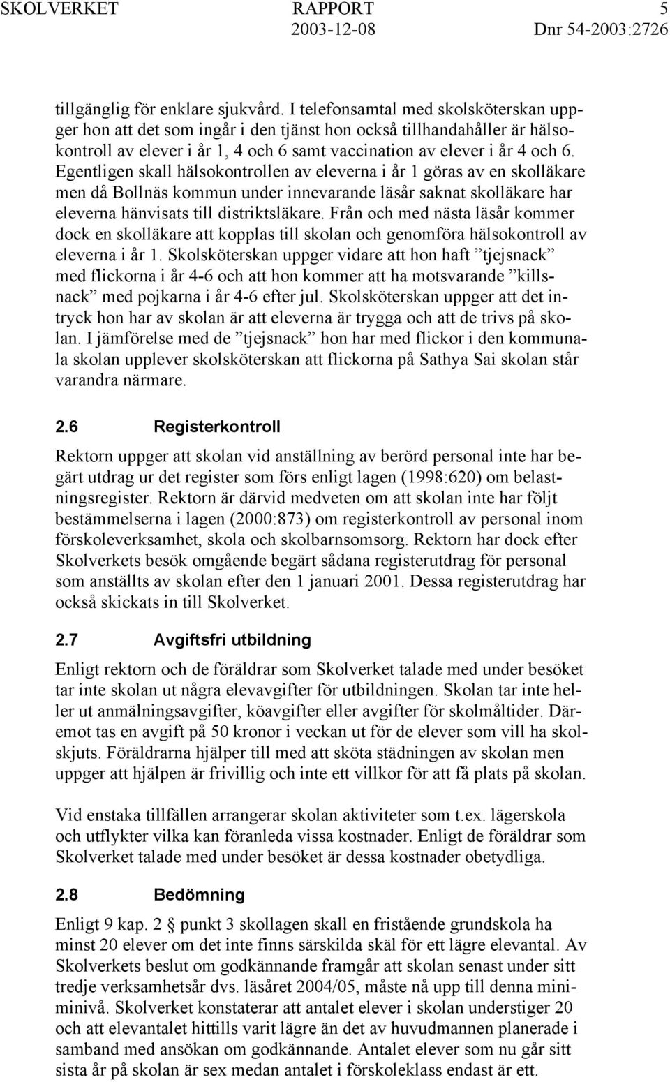 Egentligen skall hälsokontrollen av eleverna i år 1 göras av en skolläkare men då Bollnäs kommun under innevarande läsår saknat skolläkare har eleverna hänvisats till distriktsläkare.