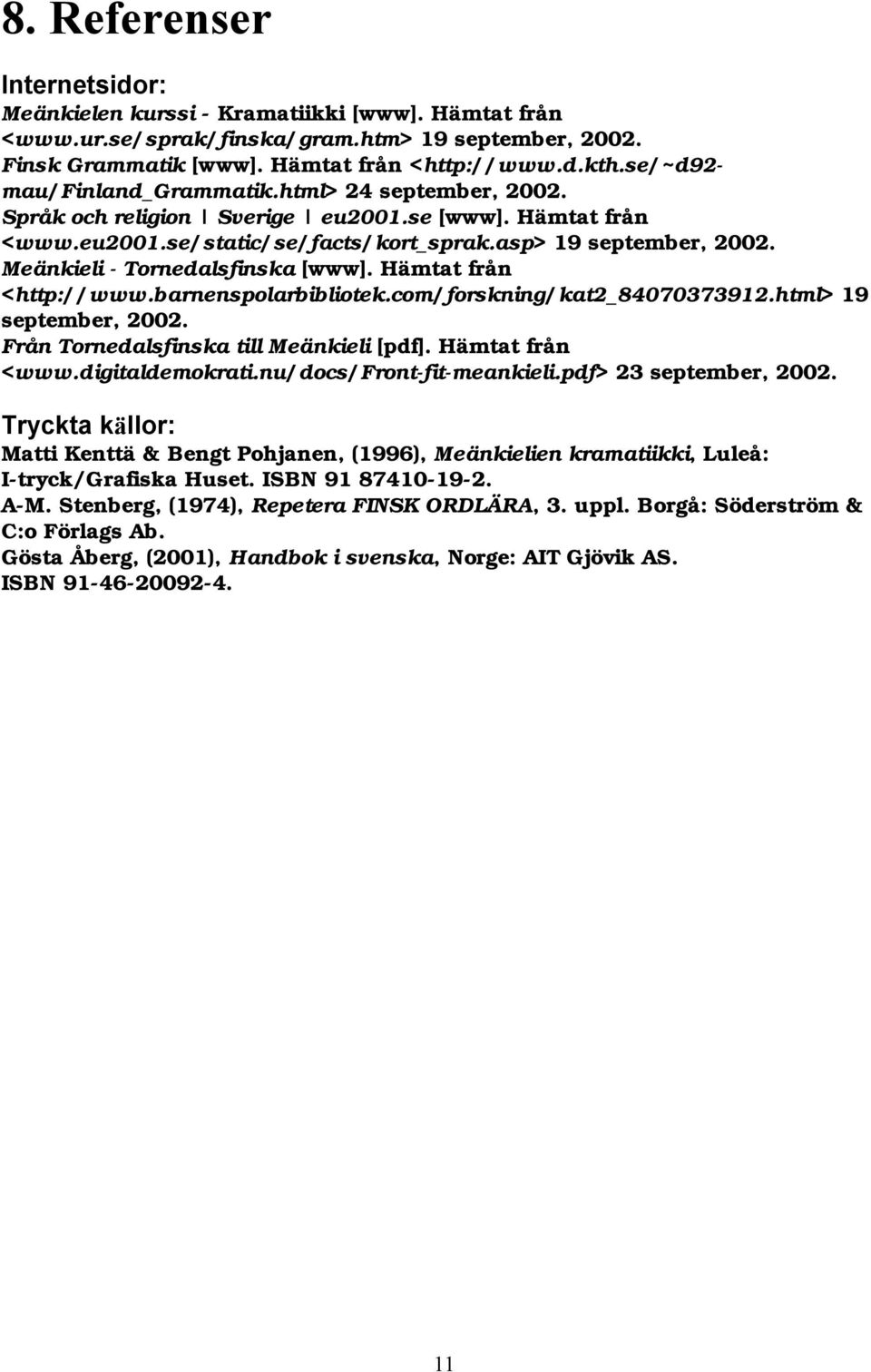 Meänkieli - Tornedalsfinska [www]. Hämtat från <http://www.barnenspolarbibliotek.com/forskning/kat2_84070373912.html> 19 september, 2002. Från Tornedalsfinska till Meänkieli [pdf]. Hämtat från <www.