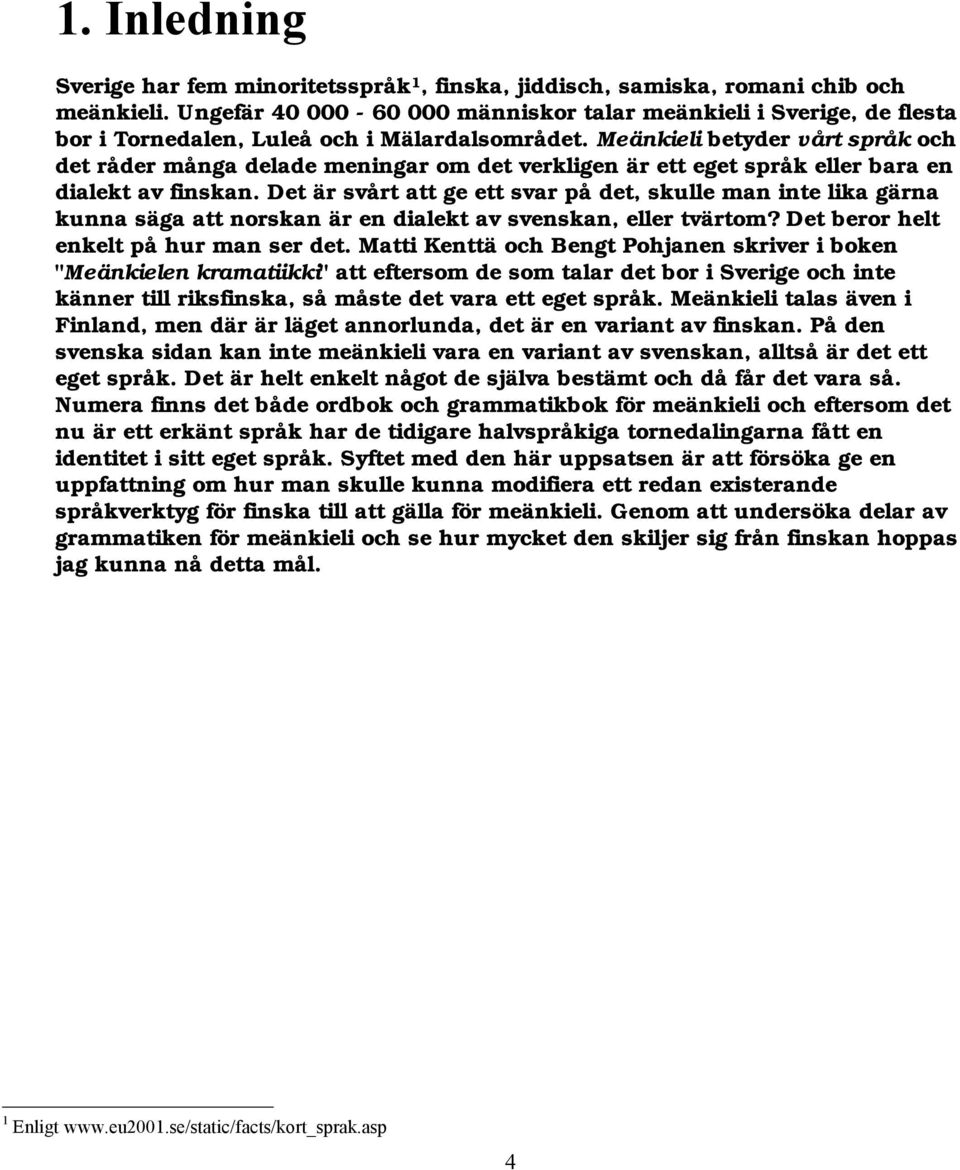 Meänkieli betyder vårt språk och det råder många delade meningar om det verkligen är ett eget språk eller bara en dialekt av finskan.