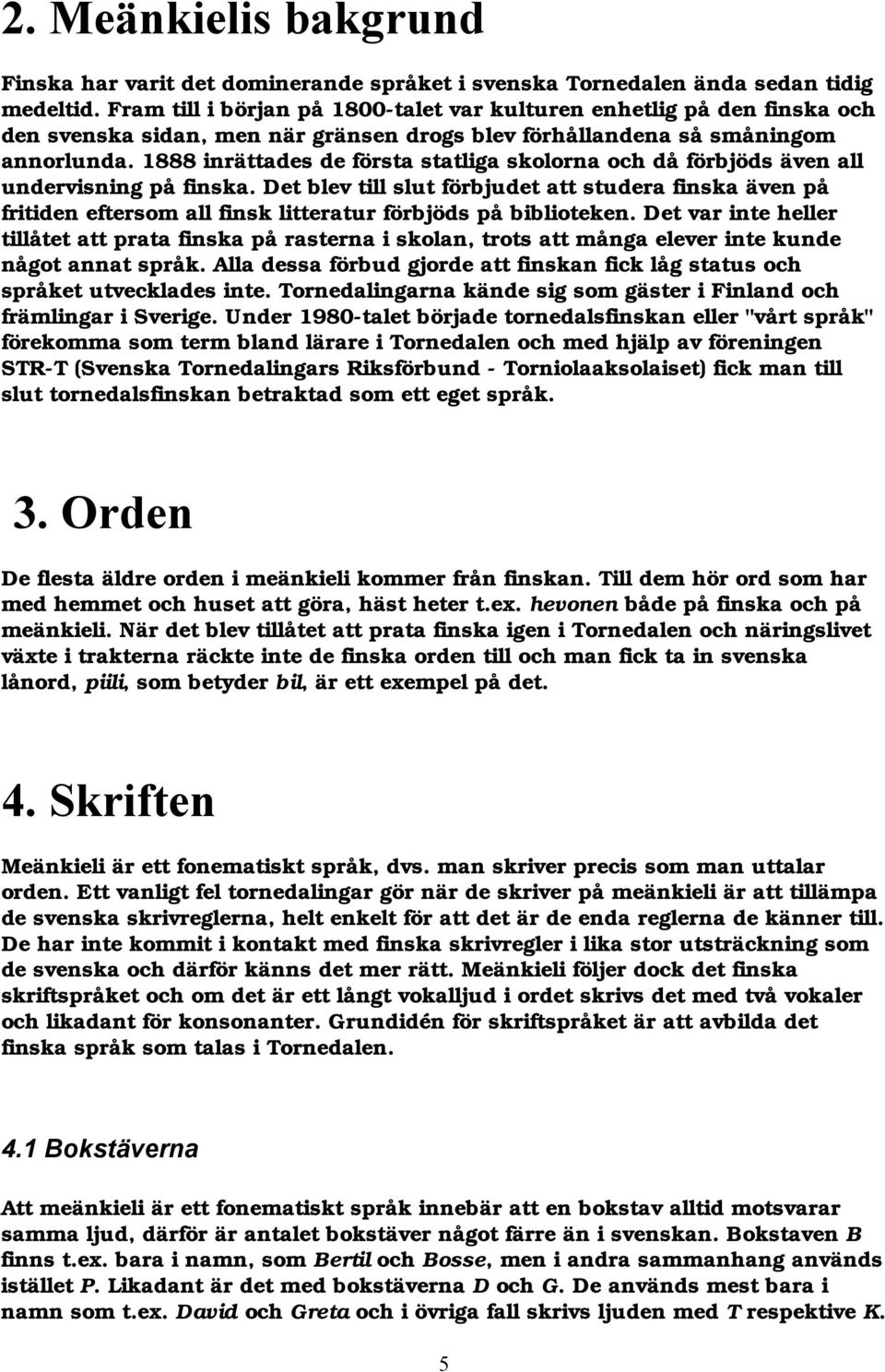 1888 inrättades de första statliga skolorna och då förbjöds även all undervisning på finska.
