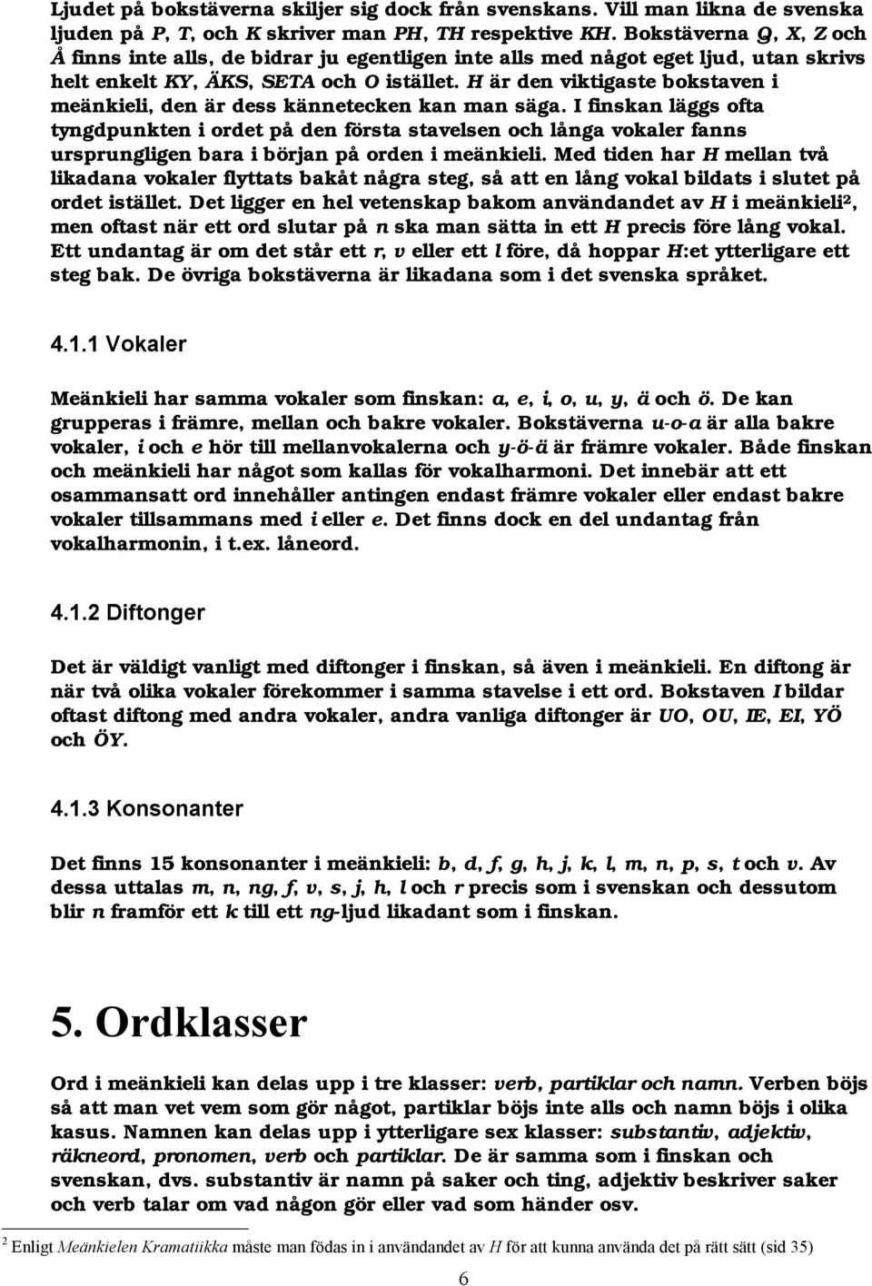 H är den viktigaste bokstaven i meänkieli, den är dess kännetecken kan man säga.