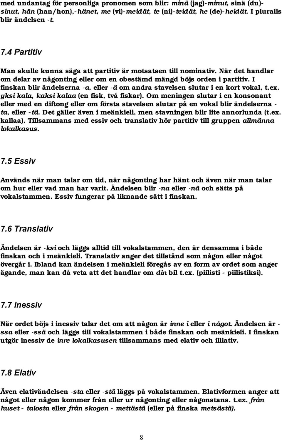 I finskan blir ändelserna -a, eller -ä om andra stavelsen slutar i en kort vokal, t.ex. yksi kala, kaksi kalaa (en fisk, två fiskar).