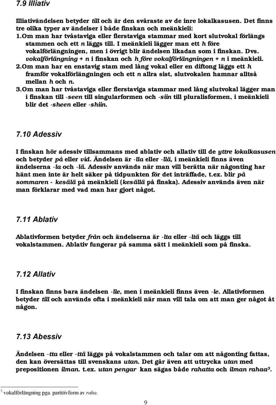 I meänkieli lägger man ett h före vokalförlängningen, men i övrigt blir ändelsen likadan som i finskan. Dvs. vokalförlängning + n i finskan och h före vokalförlängningen + n i meänkieli. 2.