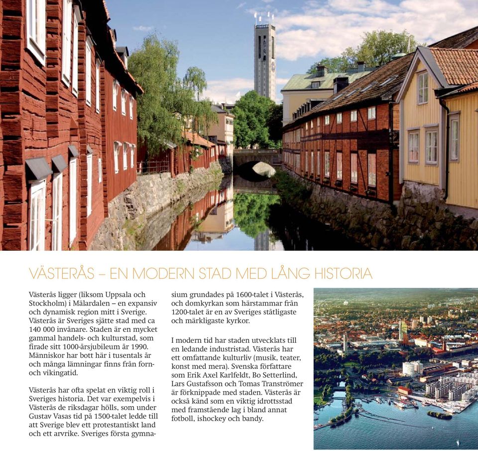 Människor har bott här i tusentals år och många lämningar finns från fornoch vikingatid. Västerås har ofta spelat en viktig roll i Sveriges historia.