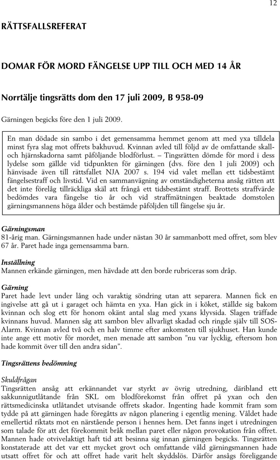 Kvinnan avled till följd av de omfattande skalloch hjärnskadorna samt påföljande blodförlust. Tingsrätten dömde för mord i dess lydelse som gällde vid tidpunkten för gärningen (dvs.