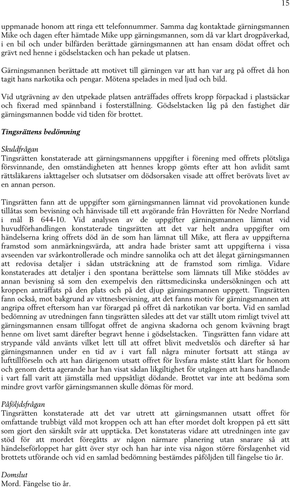 offret och grävt ned henne i gödselstacken och han pekade ut platsen. Gärningsmannen berättade att motivet till gärningen var att han var arg på offret då hon tagit hans narkotika och pengar.