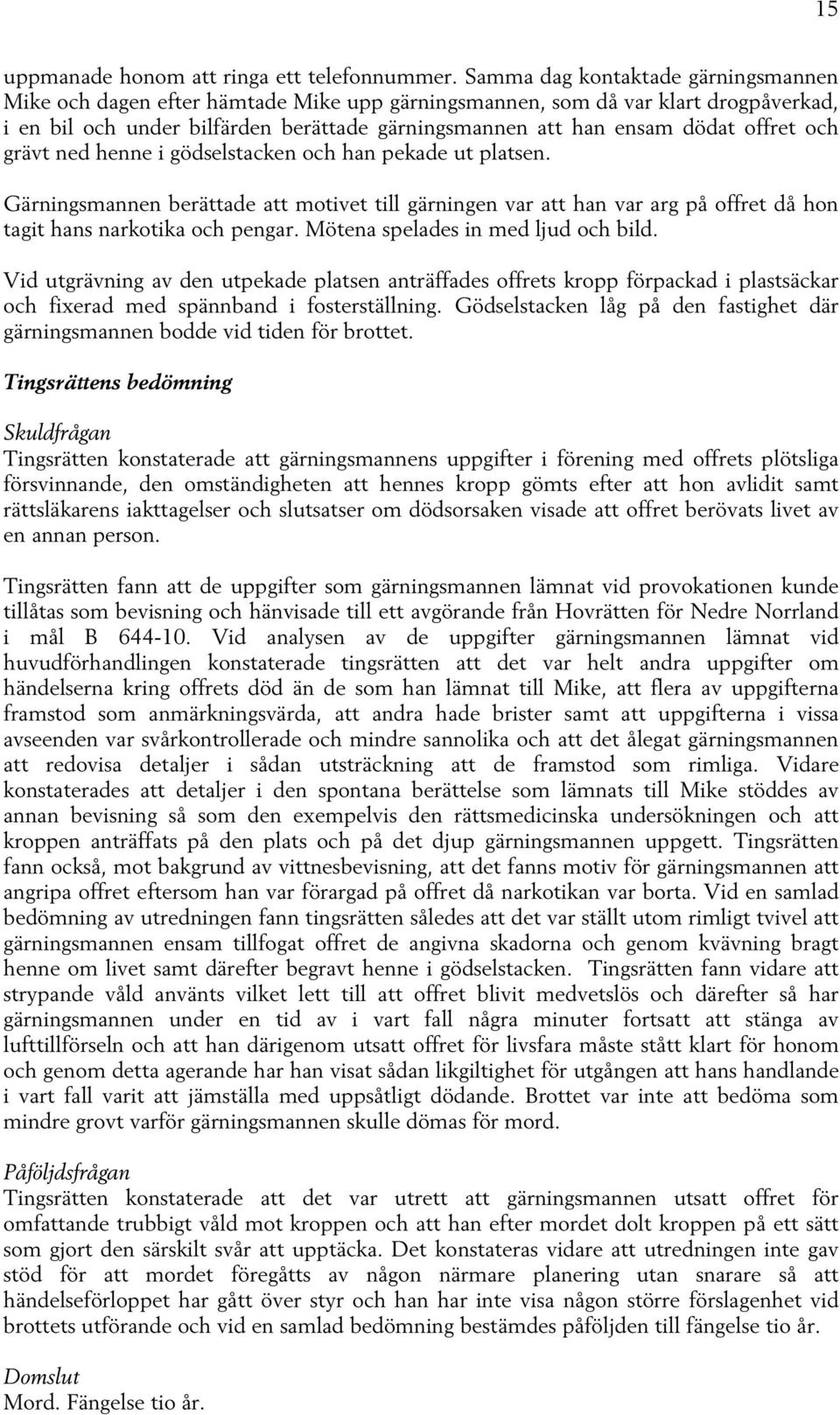 offret och grävt ned henne i gödselstacken och han pekade ut platsen. Gärningsmannen berättade att motivet till gärningen var att han var arg på offret då hon tagit hans narkotika och pengar.