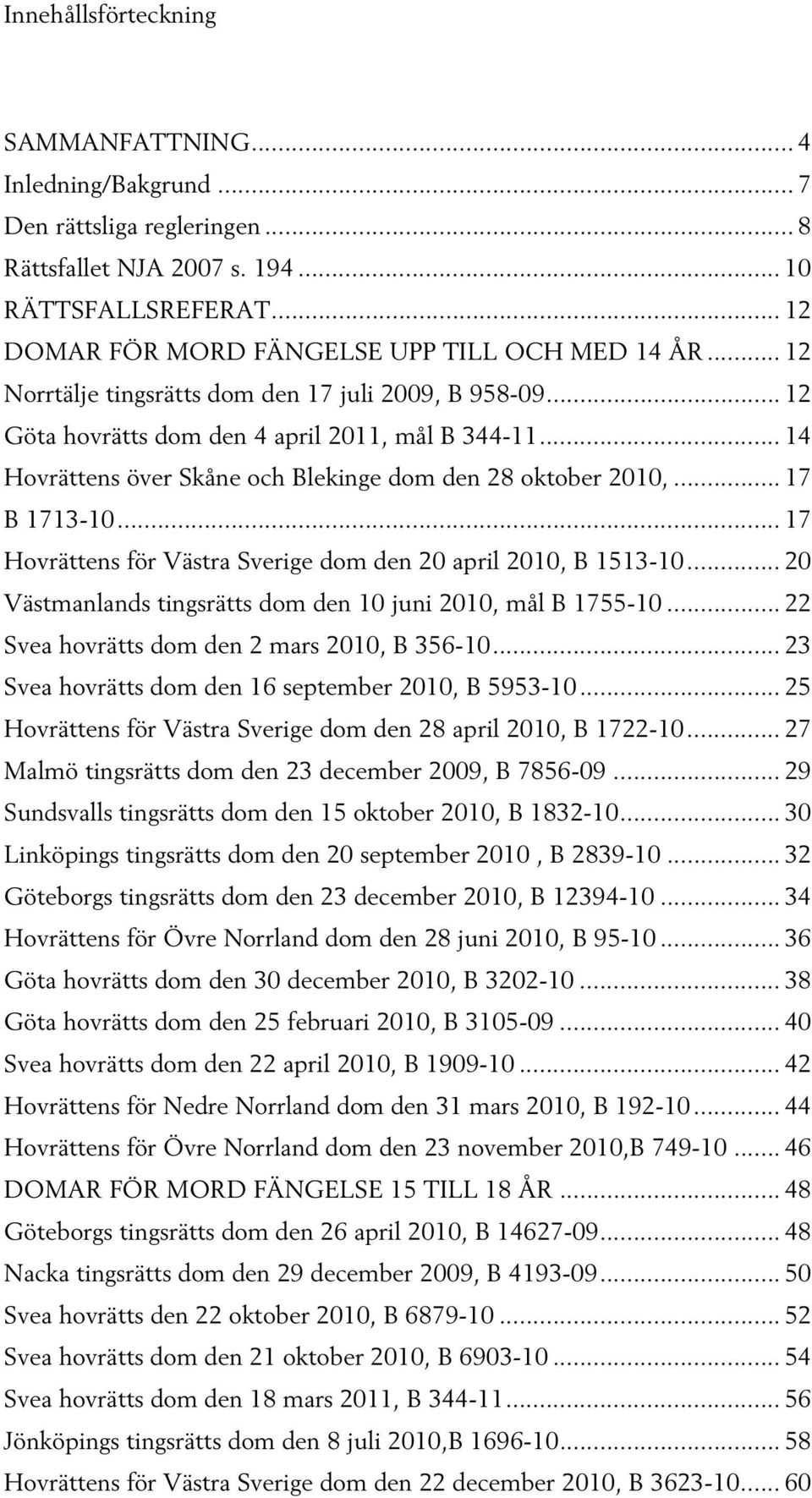 .. 17 Hovrättens för Västra Sverige dom den 20 april 2010, B 1513-10... 20 Västmanlands tingsrätts dom den 10 juni 2010, mål B 1755-10... 22 Svea hovrätts dom den 2 mars 2010, B 356-10.