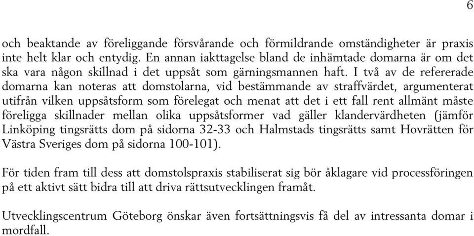 I två av de refererade domarna kan noteras att domstolarna, vid bestämmande av straffvärdet, argumenterat utifrån vilken uppsåtsform som förelegat och menat att det i ett fall rent allmänt måste