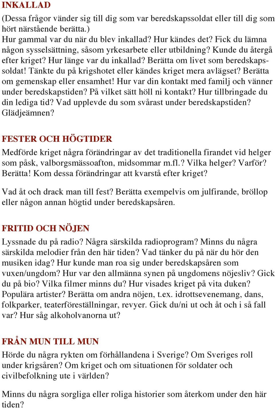 Tänkte du på krigshotet eller kändes kriget mera avlägset? Berätta om gemenskap eller ensamhet! Hur var din kontakt med familj och vänner under beredskapstiden? På vilket sätt höll ni kontakt?