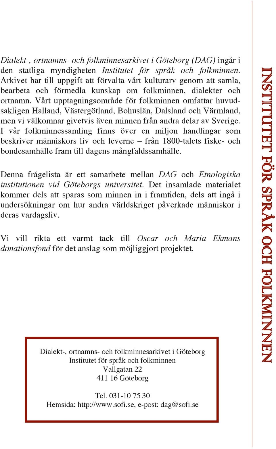 Vårt upptagningsområde för folkminnen omfattar huvudsakligen Halland, Västergötland, Bohuslän, Dalsland och Värmland, men vi välkomnar givetvis även minnen från andra delar av Sverige.