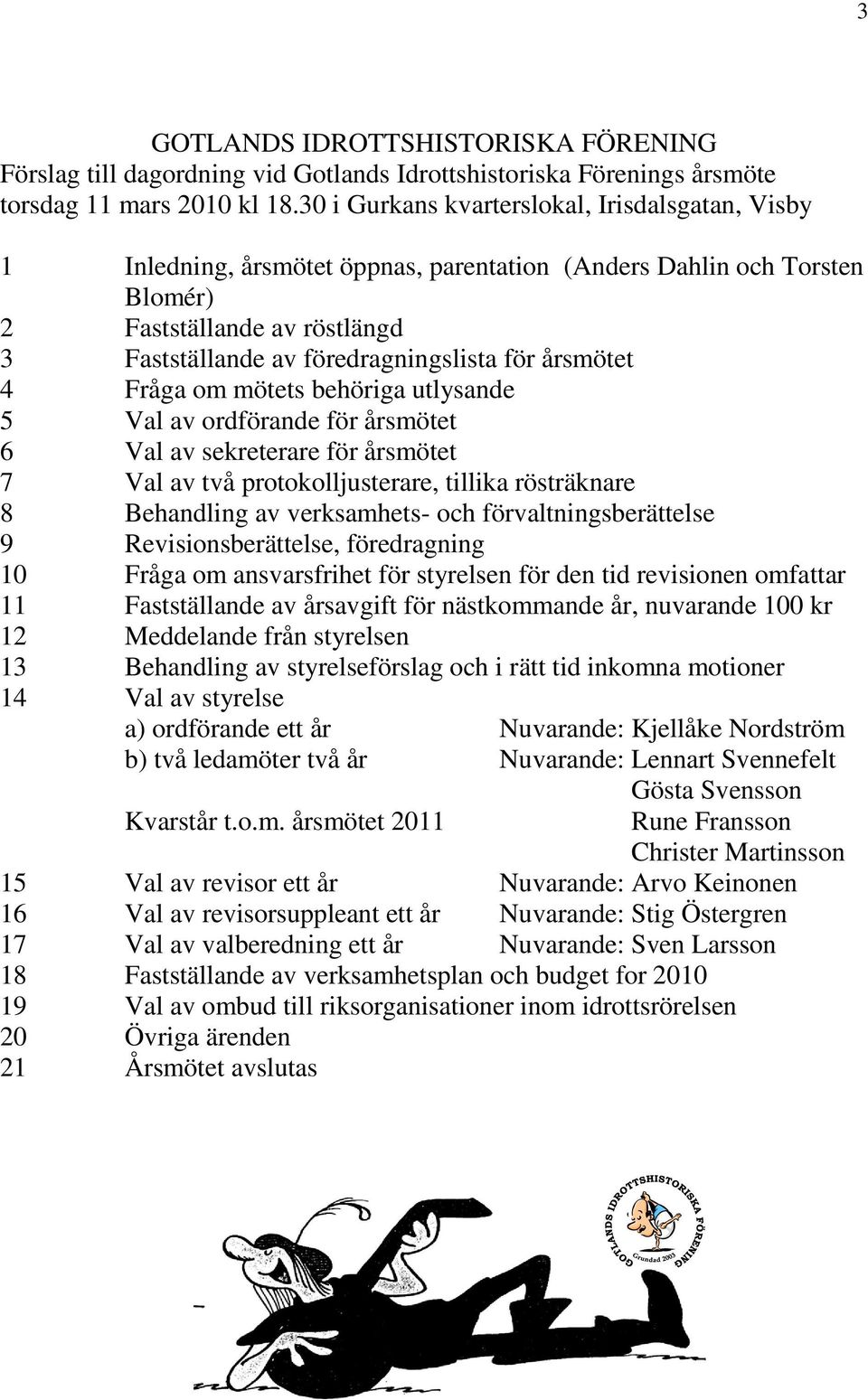 årsmötet 4 Fråga om mötets behöriga utlysande 5 Val av ordförande för årsmötet 6 Val av sekreterare för årsmötet 7 Val av två protokolljusterare, tillika rösträknare 8 Behandling av verksamhets- och