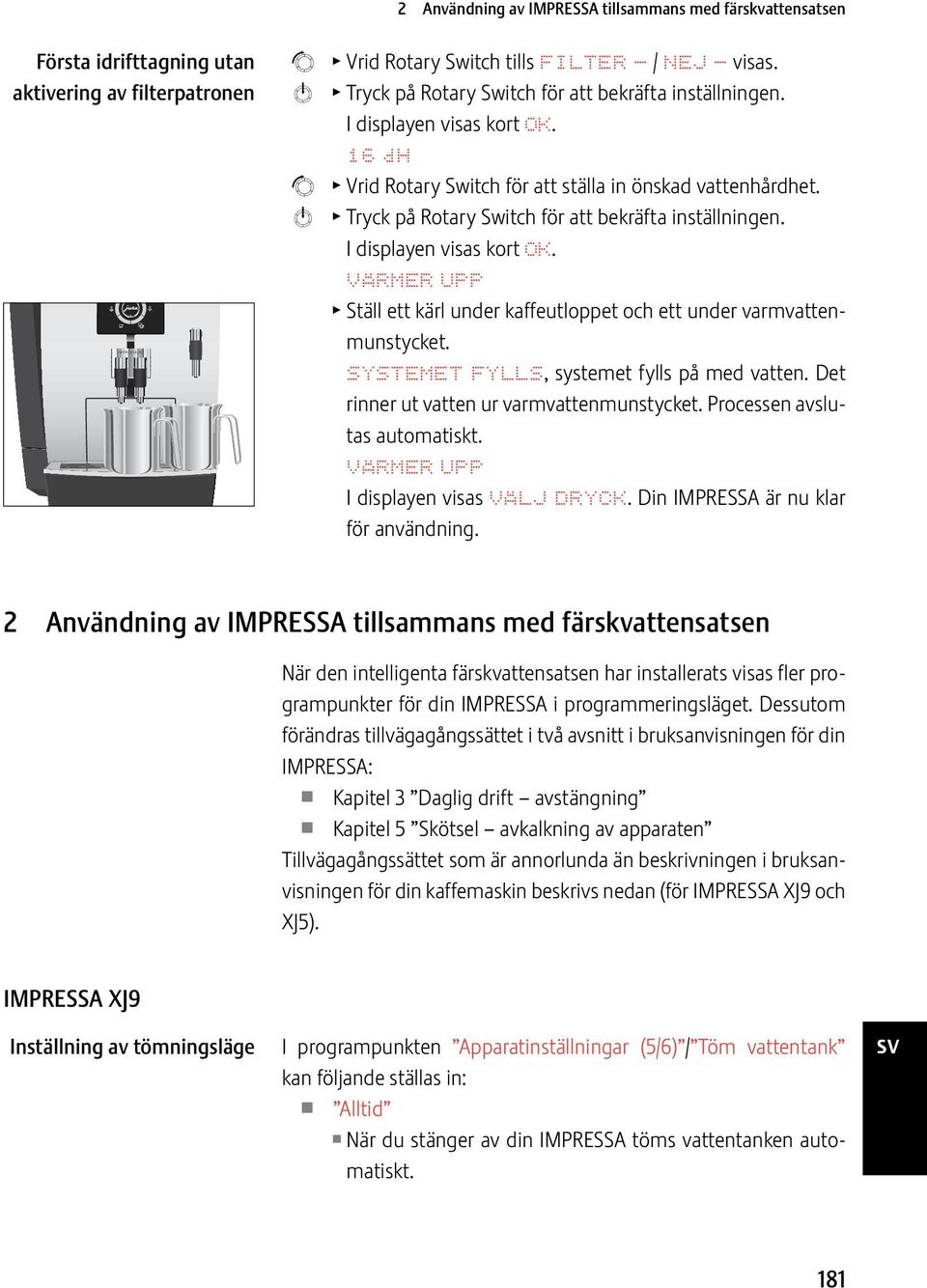 I display visas kort OK. VÄRMER UPP T Ställ ett kärl under kaffeutloppet och ett under varmvattmunstycket. SYSTEMET FYLLS, systemet fylls på med vatt. Det rinner ut vatt ur varmvattmunstycket.