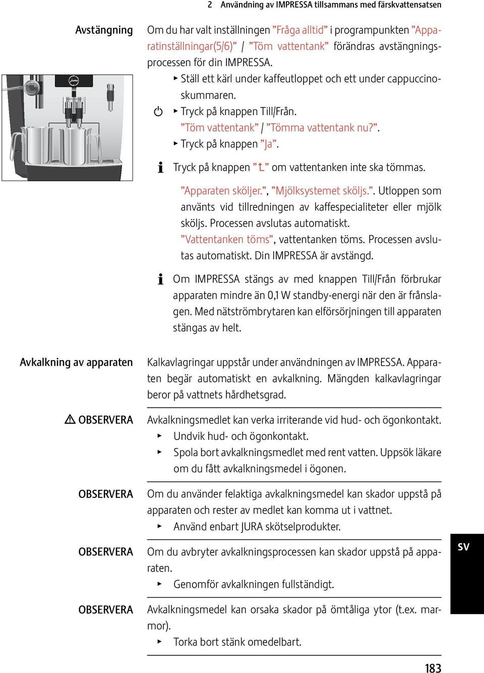 Tryck på knapp om vatttank inte ska tömmas. Apparat sköljer., Mjölksystemet sköljs.. Utlopp som använts vid tillredning av kaffpecialeter eller mjölk sköljs. Procs avslutas automatiskt.