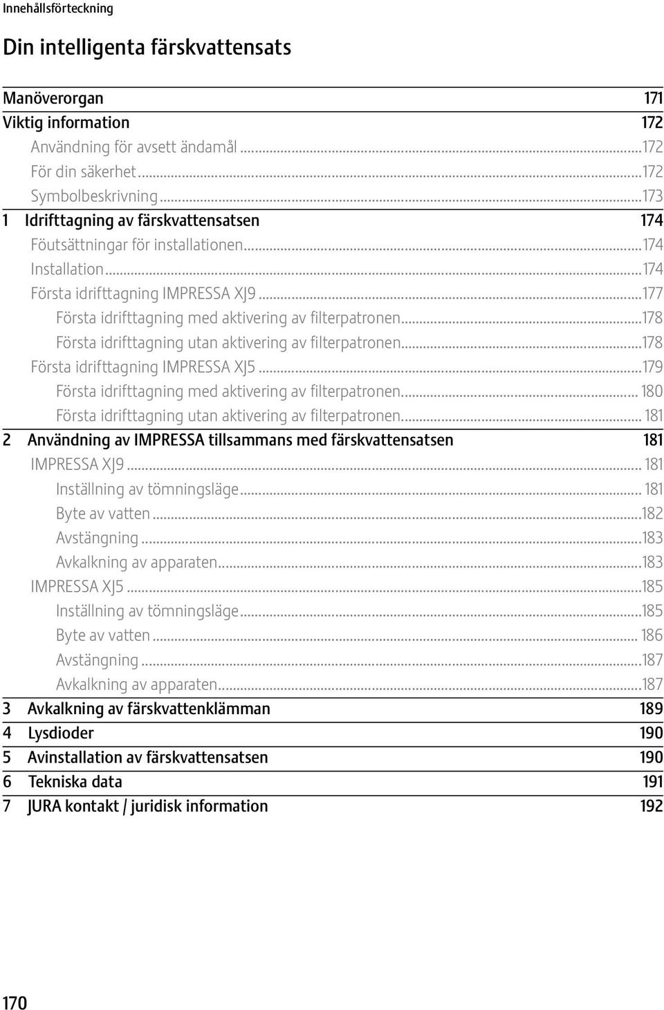 ..178 Första idrifttagning utan aktivering av filterpatron...178 Första idrifttagning IMPRESSA XJ5...179 Första idrifttagning med aktivering av filterpatron.