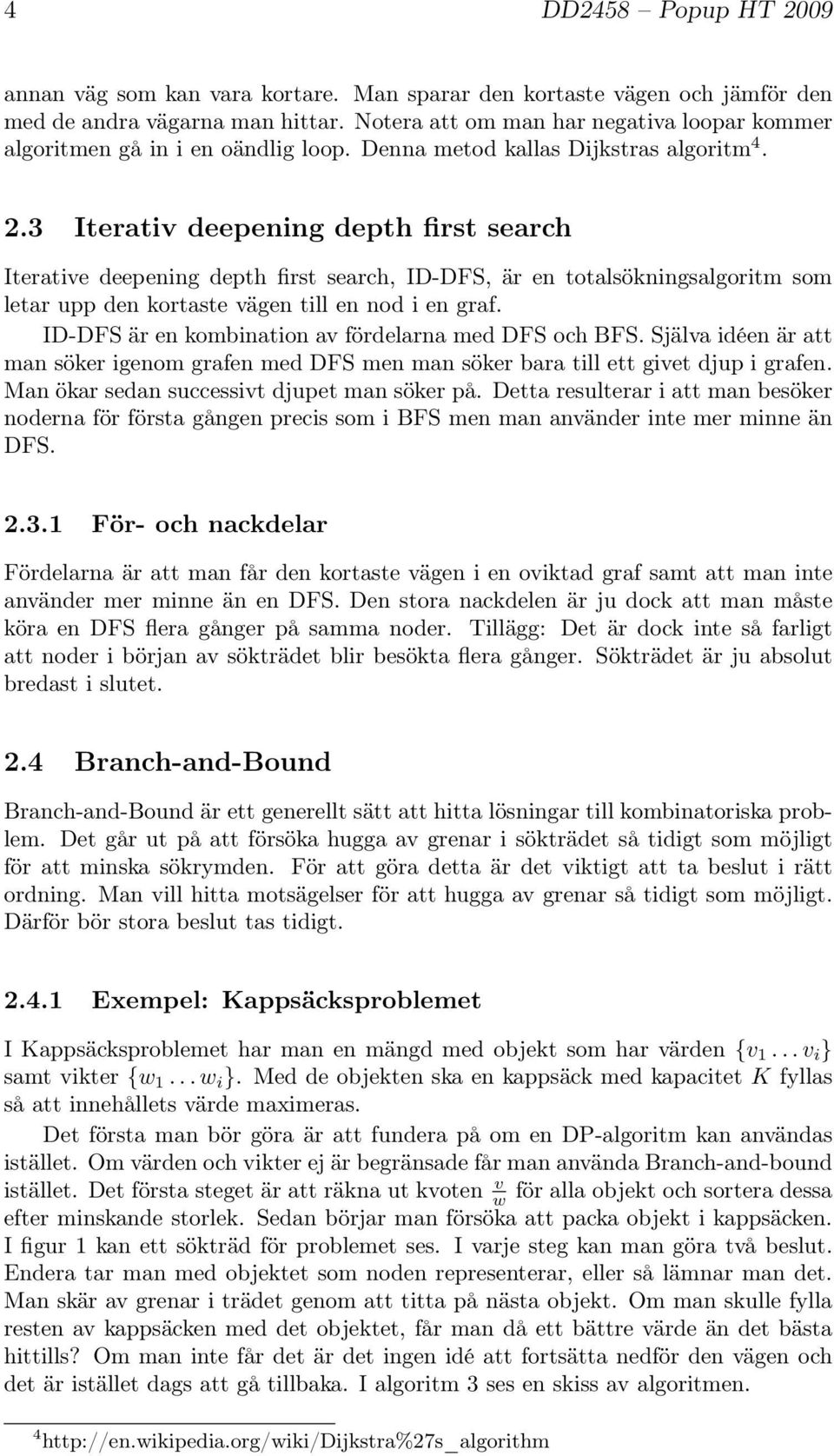 3 Iterativ deepening depth first search Iterative deepening depth first search, ID-DFS, är en totalsökningsalgoritm som letar upp den kortaste vägen till en nod i en graf.