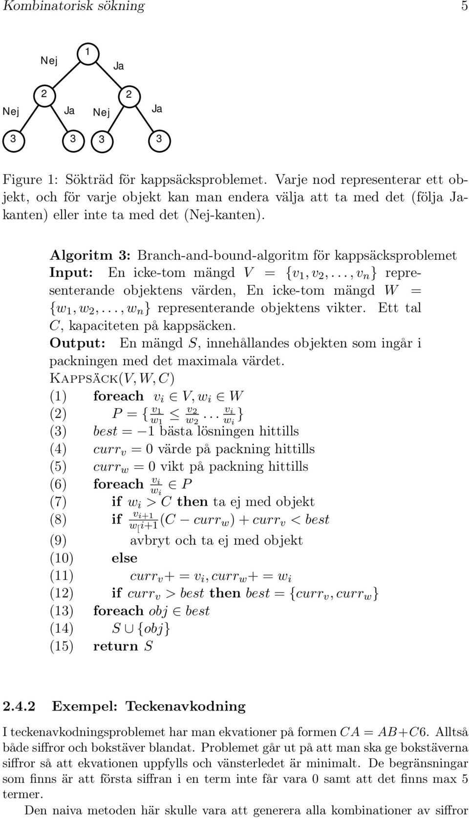 Algoritm 3: Branch-and-bound-algoritm för kappsäcksproblemet Input: En icke-tom mängd V = {v 1,v 2,...,v n } representerande objektens värden, En icke-tom mängd W = {w 1,w 2,.