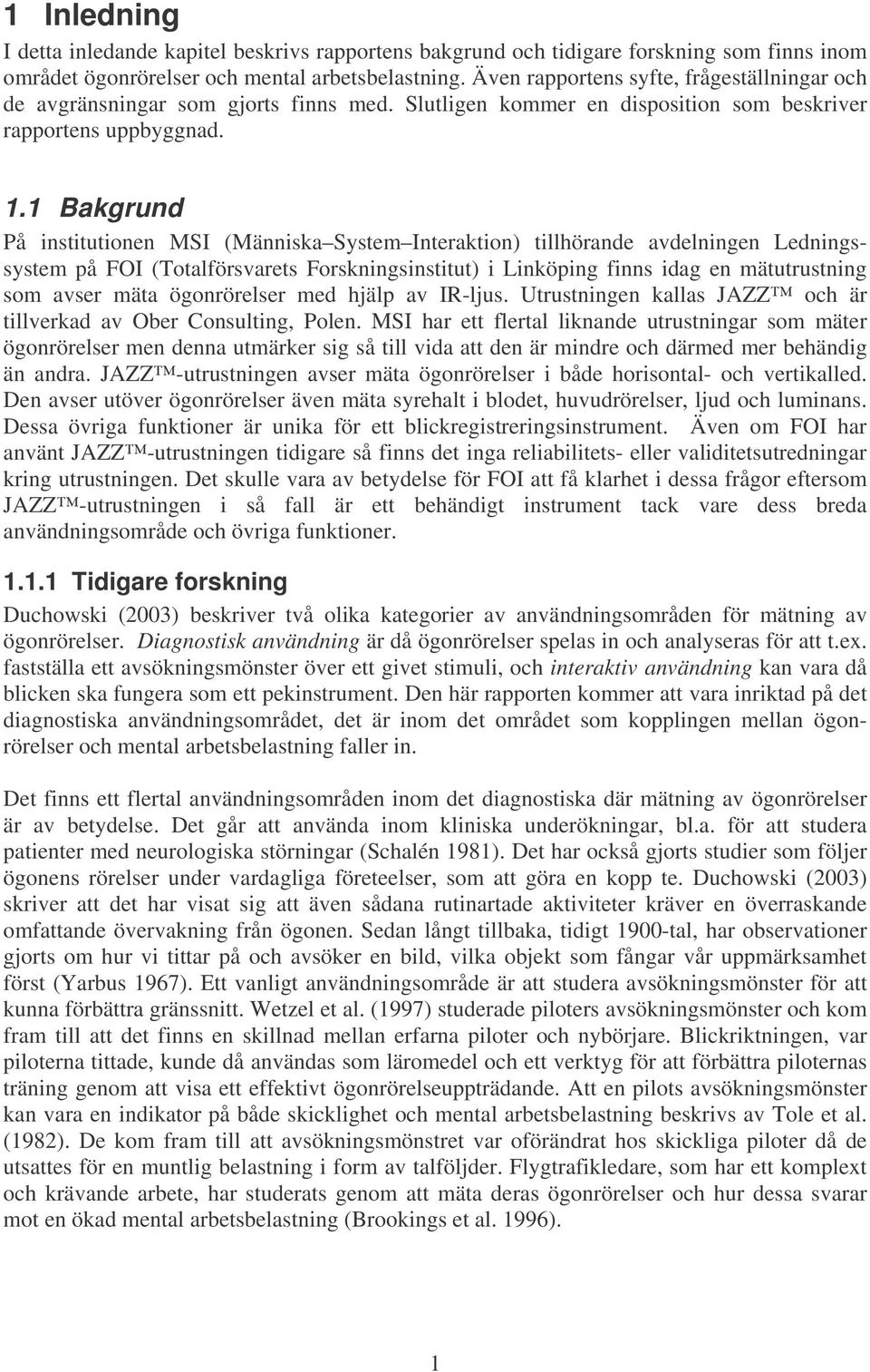 1 Bakgrund På institutionen MSI (Människa System Interaktion) tillhörande avdelningen Ledningssystem på FOI (Totalförsvarets Forskningsinstitut) i Linköping finns idag en mätutrustning som avser mäta