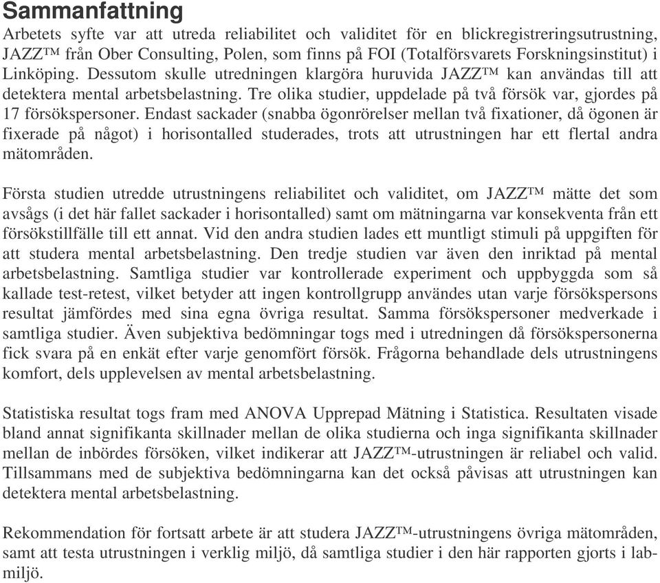 Endast sackader (snabba ögonrörelser mellan två fixationer, då ögonen är fixerade på något) i horisontalled studerades, trots att utrustningen har ett flertal andra mätområden.