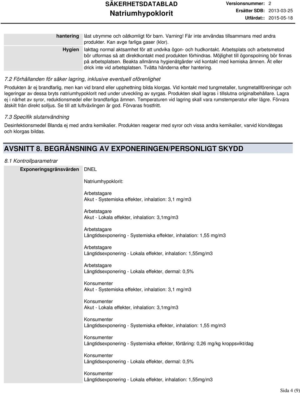 Möjlighet till ögonspolning bör finnas på arbetsplatsen. Beakta allmänna hygienåtgärder vid kontakt med kemiska ämnen. Ät eller drick inte vid arbetsplatsen. Tvätta händerna efter hantering. 7.