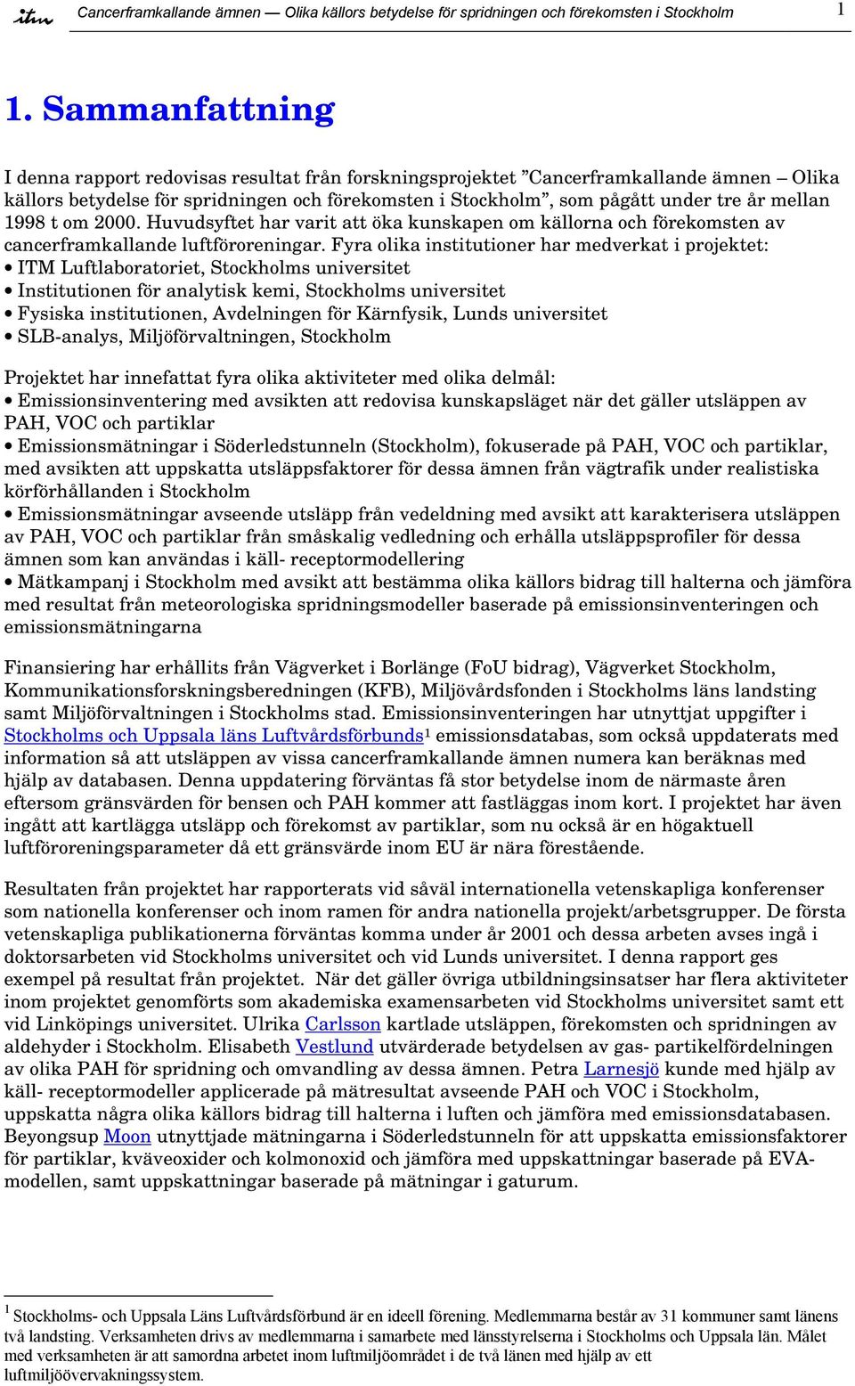 1998 t om 2000. Huvudsyftet har varit att öka kunskapen om källorna och förekomsten av cancerframkallande luftföroreningar.