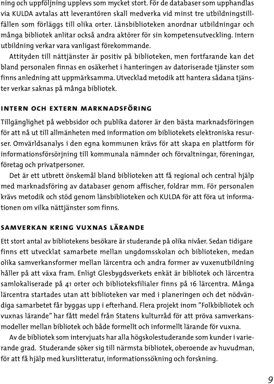 Attityden till nättjänster är positiv på biblioteken, men fortfarande kan det bland personalen finnas en osäkerhet i hanteringen av datoriserade tjänster som finns anledning att uppmärksamma.