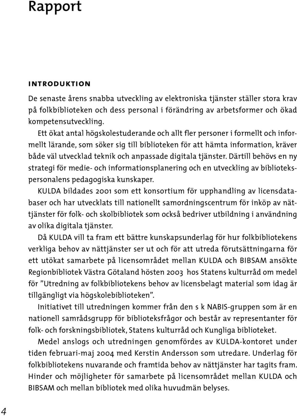 digitala tjänster. Därtill behövs en ny strategi för medie- och informationsplanering och en utveckling av bibliotekspersonalens pedagogiska kunskaper.