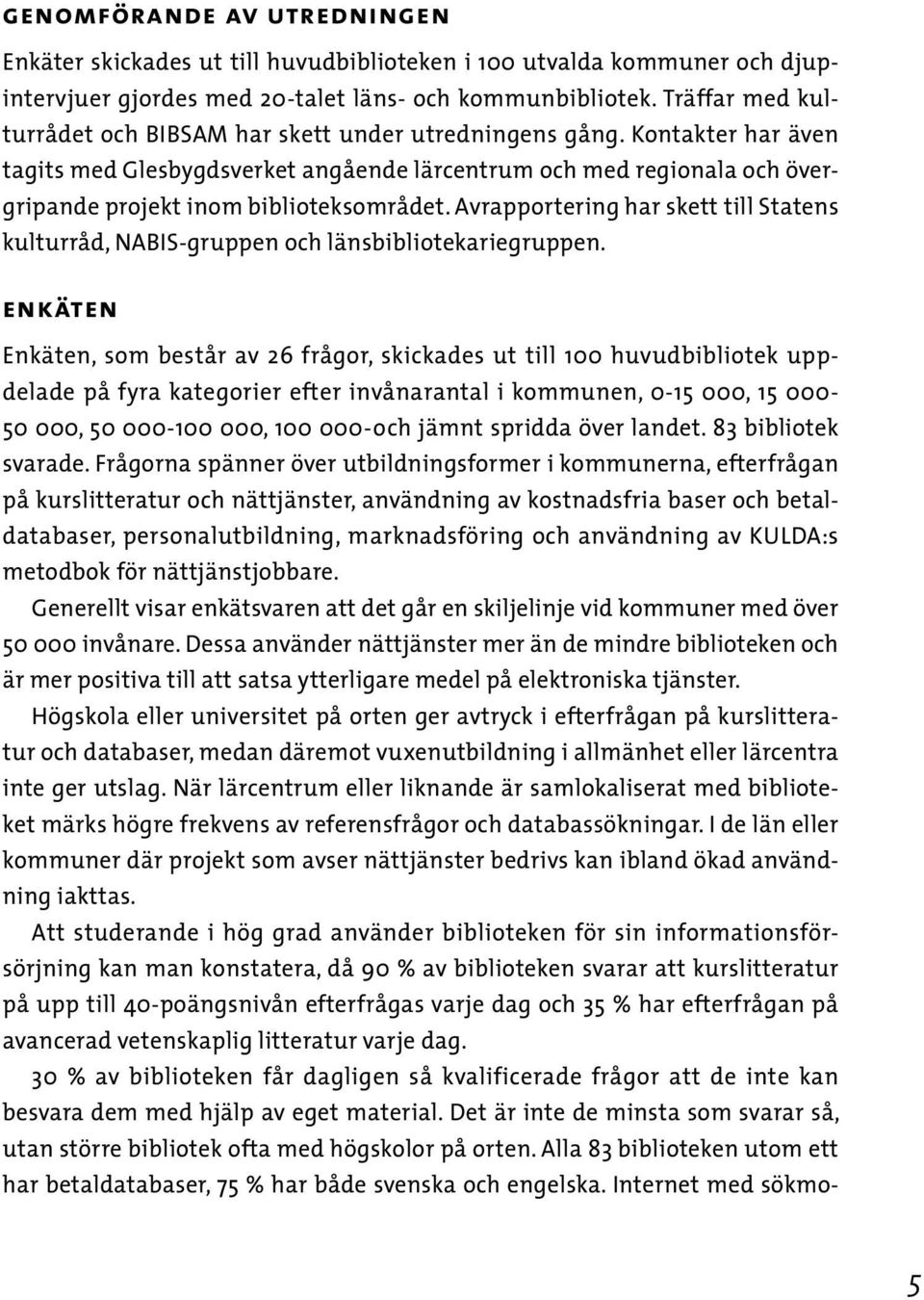 Kontakter har även tagits med Glesbygdsverket angående lärcentrum och med regionala och övergripande projekt inom biblioteksområdet.