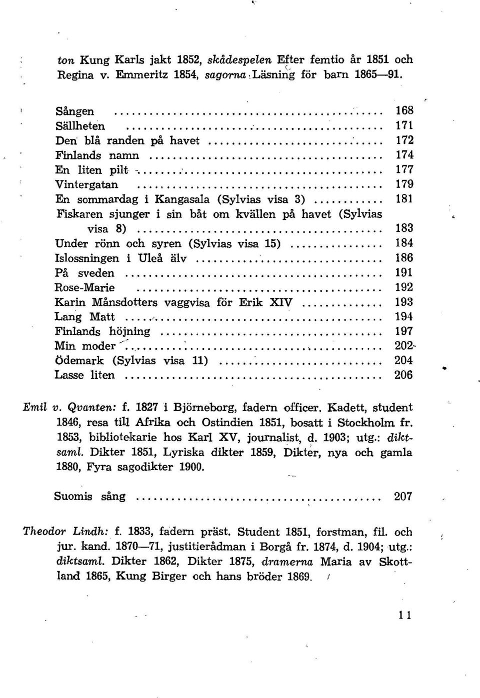 177 Vintergatan 179 En sommardag i Kangasala (Sylvias visa 3) 181 Fiskaren sjunger i sin båt om kvällen på havet (Sylvias visa 8) 183 Under rönn och syren (Sylvias visa 15) 184 Islossningen i Uleå