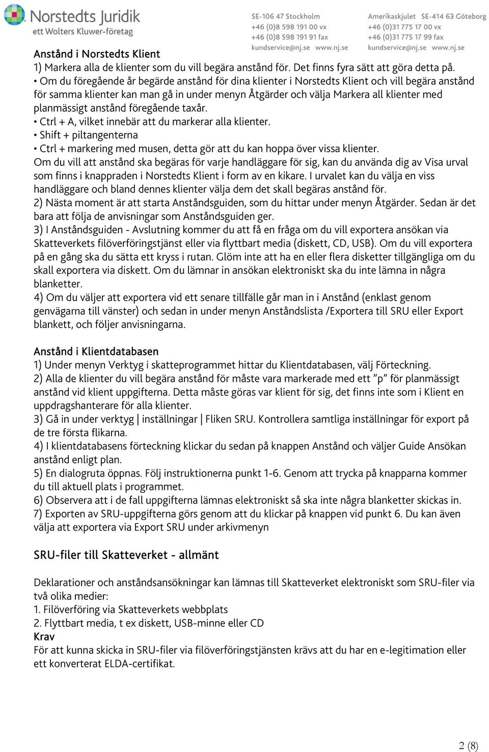 anstånd föregående taxår. Ctrl + A, vilket innebär att du markerar alla klienter. Shift + piltangenterna Ctrl + markering med musen, detta gör att du kan hoppa över vissa klienter.