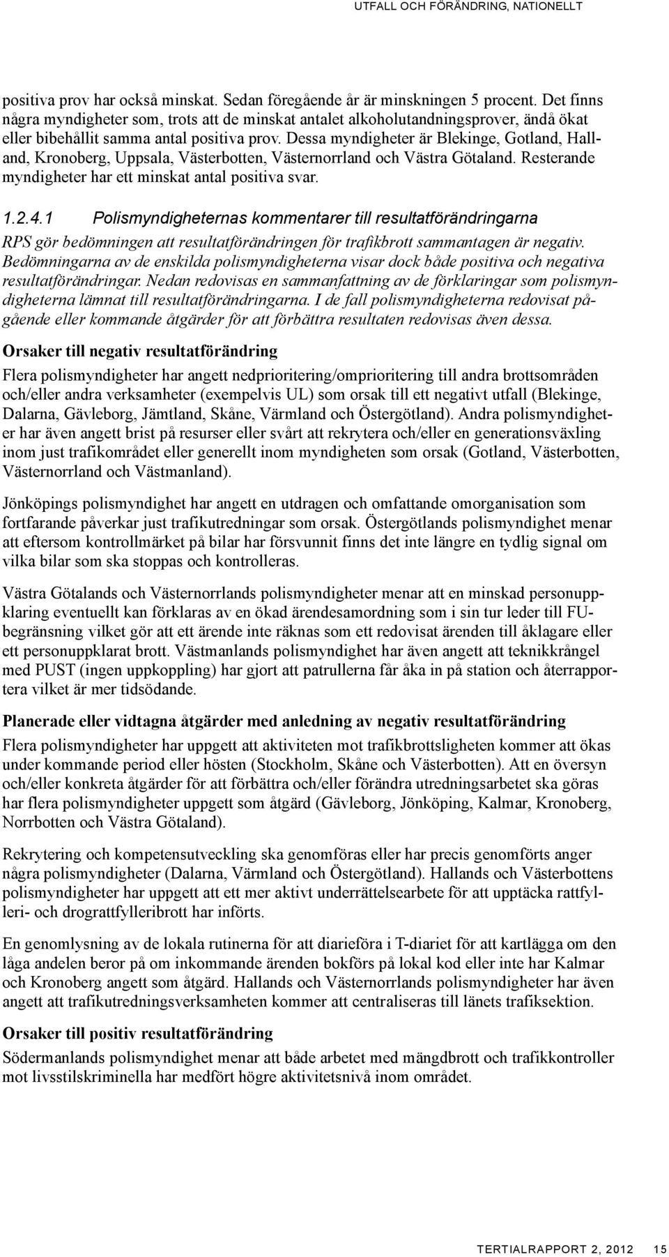 Dessa myndigheter är Blekinge, Gotland, Halland, Kronoberg, Uppsala, Västerbotten, Västernorrland och Västra Götaland. Resterande myndigheter har ett minskat antal positiva svar. 1.2.4.