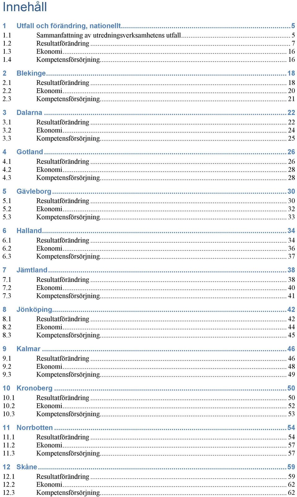 1 Resultatförändring... 26 4.2 Ekonomi... 28 4.3 Kompetensförsörjning... 28 5 Gävleborg...30 5.1 Resultatförändring... 30 5.2 Ekonomi... 32 5.3 Kompetensförsörjning... 33 6 Halland...34 6.