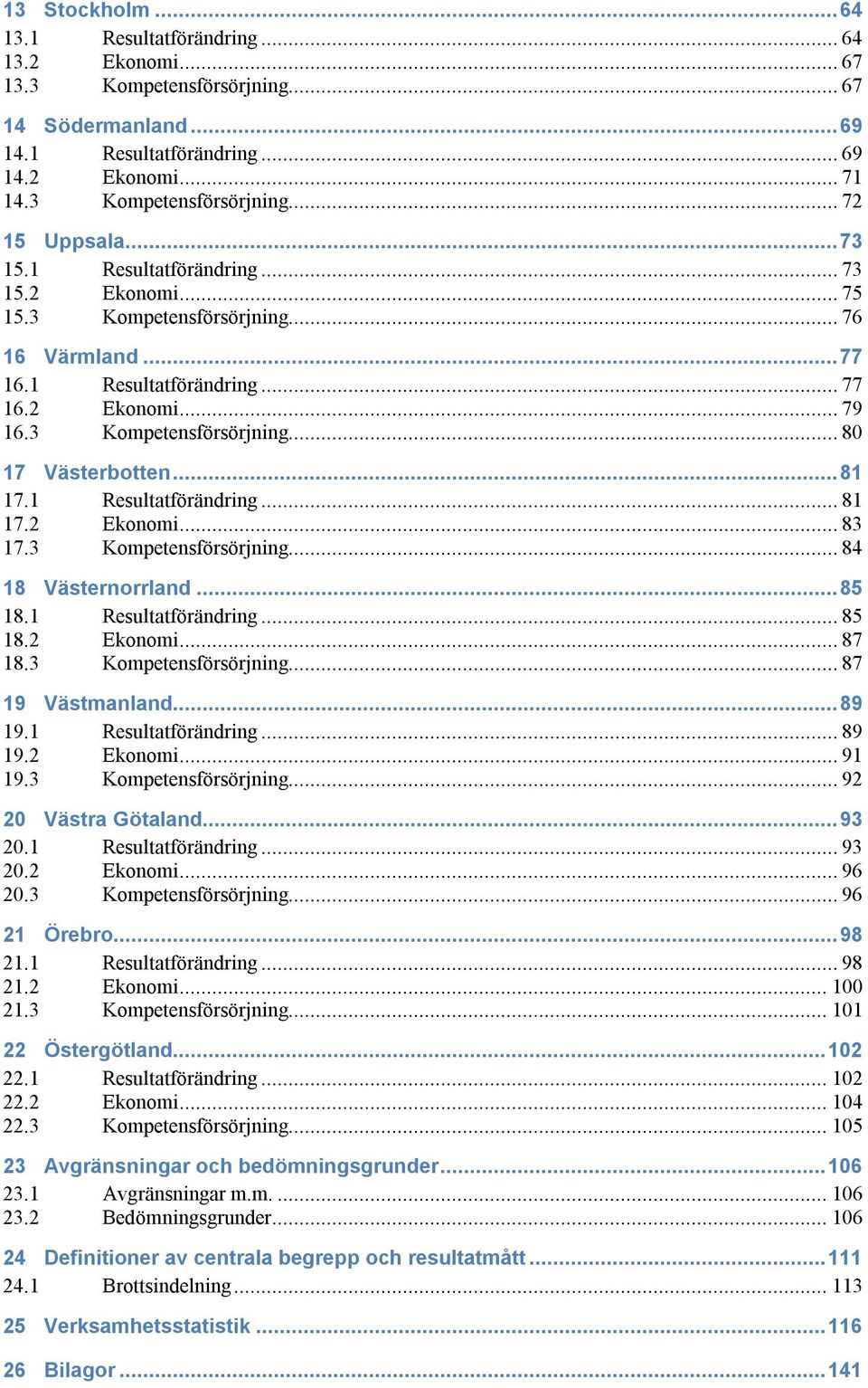 ..81 17.1 Resultatförändring... 81 17.2 Ekonomi... 83 17.3 Kompetensförsörjning... 84 18 Västernorrland...85 18.1 Resultatförändring... 85 18.2 Ekonomi... 87 18.3 Kompetensförsörjning... 87 19 Västmanland.