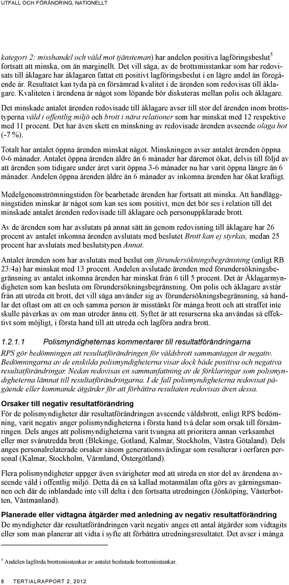 Resultatet kan tyda på en försämrad kvalitet i de ärenden som redovisas till åklagare. Kvaliteten i ärendena är något som löpande bör diskuteras mellan polis och åklagare.