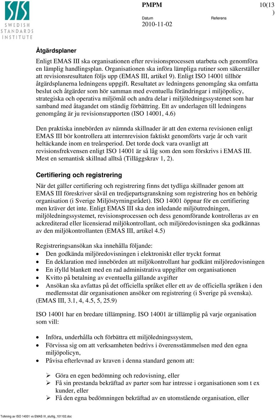 Resultatet av ledningens genomgång ska omfatta beslut och åtgärder som hör samman med eventuella förändringar i miljöpolicy, strategiska och operativa miljömål och andra delar i miljöledningssystemet