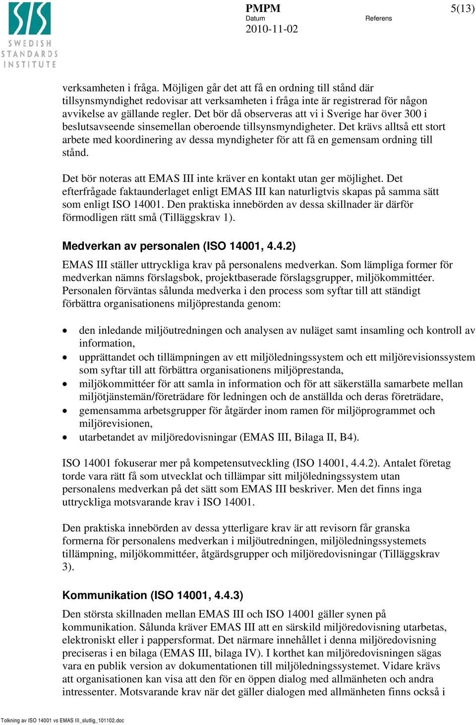 Det krävs alltså ett stort arbete med koordinering av dessa myndigheter för att få en gemensam ordning till stånd. Det bör noteras att EMAS III inte kräver en kontakt utan ger möjlighet.