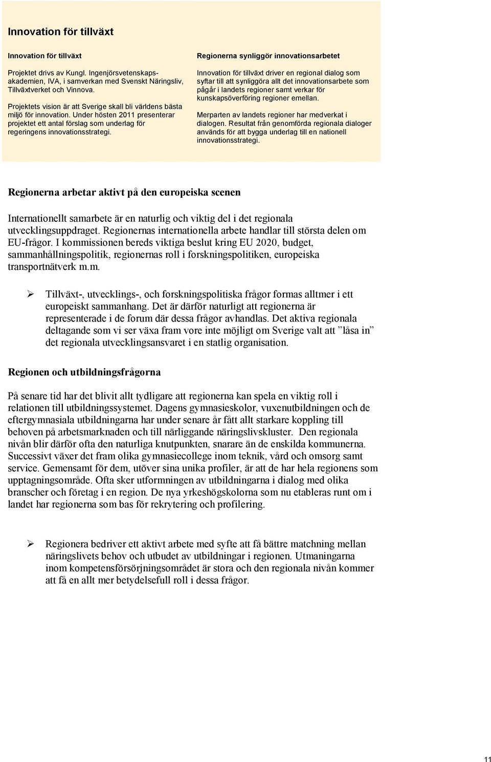 Regionerna synliggör innovationsarbetet Innovation för tillväxt driver en regional dialog som syftar till att synliggöra allt det innovationsarbete som pågår i landets regioner samt verkar för