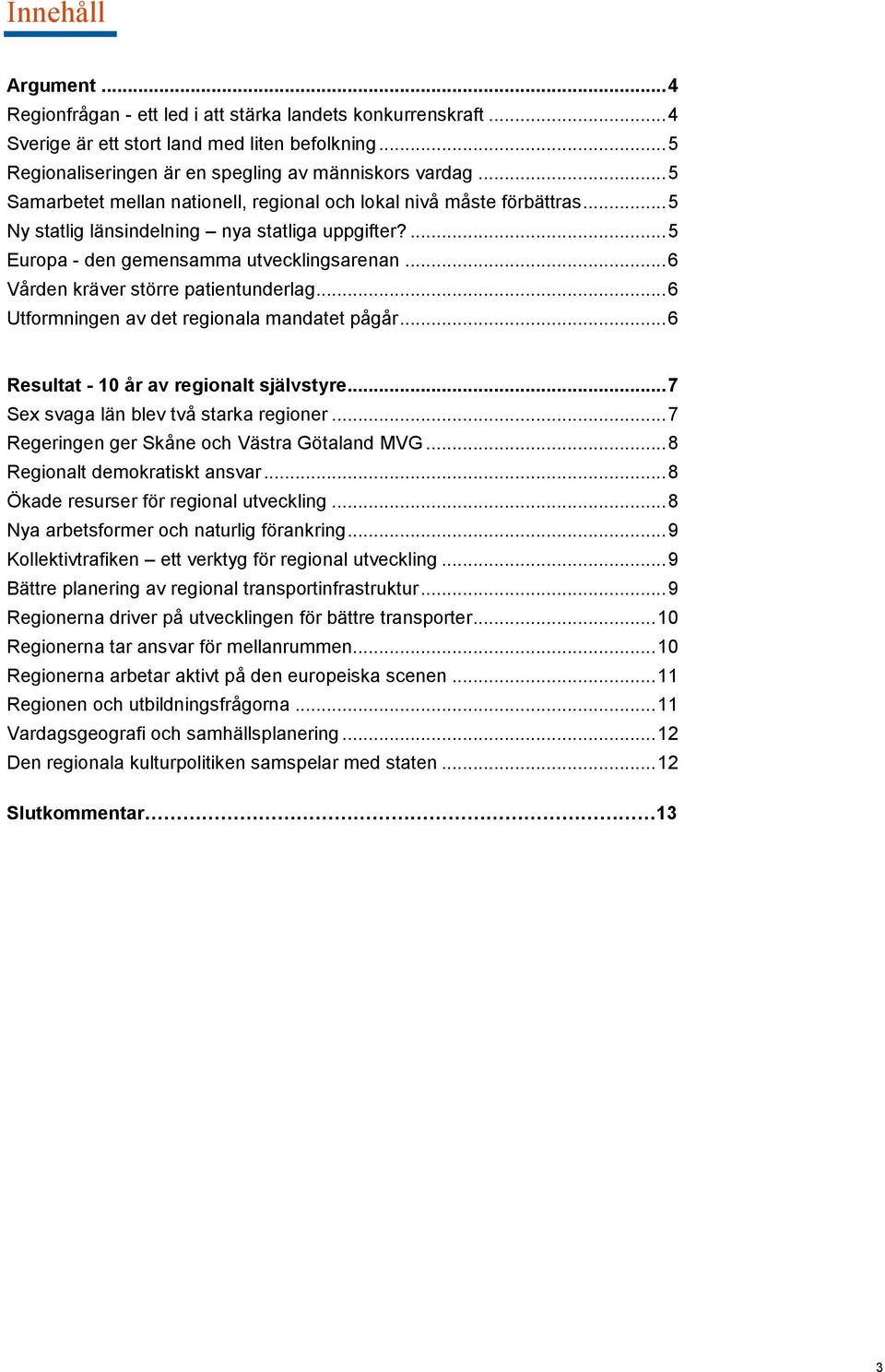 .. 6 Vården kräver större patientunderlag... 6 Utformningen av det regionala mandatet pågår... 6 Resultat - 10 år av regionalt självstyre... 7 Sex svaga län blev två starka regioner.