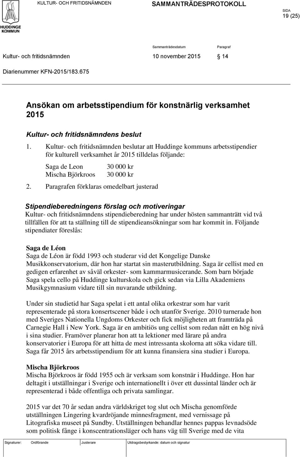 en förklaras omedelbart justerad Stipendieberedningens förslag och motiveringar Kultur- och fritidsnämndens stipendieberedning har under hösten sammanträtt vid två tillfällen för att ta ställning